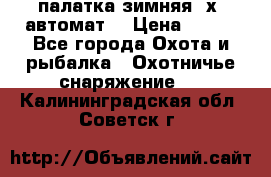 палатка зимняя 2х2 автомат  › Цена ­ 750 - Все города Охота и рыбалка » Охотничье снаряжение   . Калининградская обл.,Советск г.